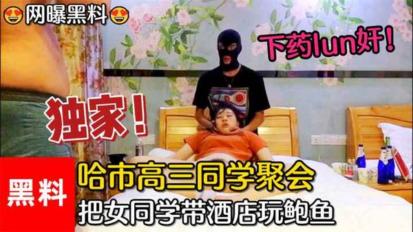 #哈市高三同学聚会下药lun奸！两小伙把女同学带酒店玩鲍鱼