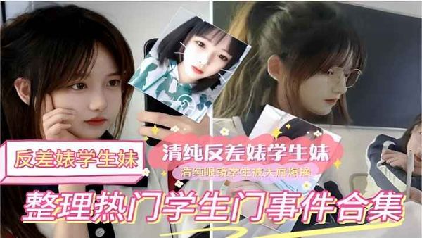 反差婊学生妹清纯反差婊学生妹+清纯眼镜学生被操整理热门学生门事件合集