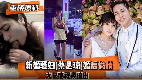 新婚骚妇[蔡思琼]婚后偷情，大尺度视频流出