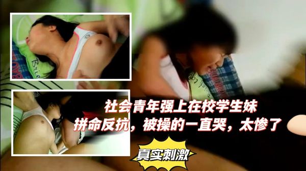 社会青年强上在校学生妹，拼命反抗，被操的一直哭，太惨了