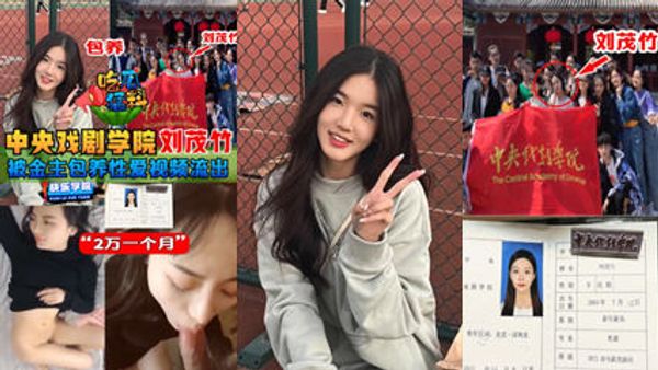 吃瓜猛料中央戏剧学院“刘茂竹被金主爸爸包养，拍摄性爱视频流出，包养费2万一个月