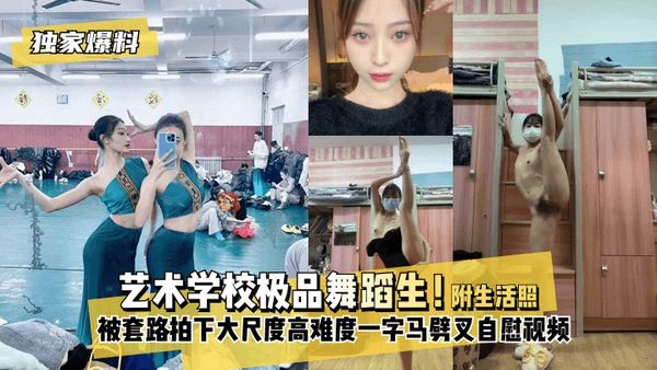 独家爆料艺术学校极品舞蹈生！被套路拍下大尺度高难度~一字马劈叉自慰视频！