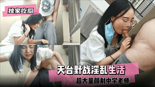 独家吃瓜天台野战浑乱生活超大量颜射中学老师