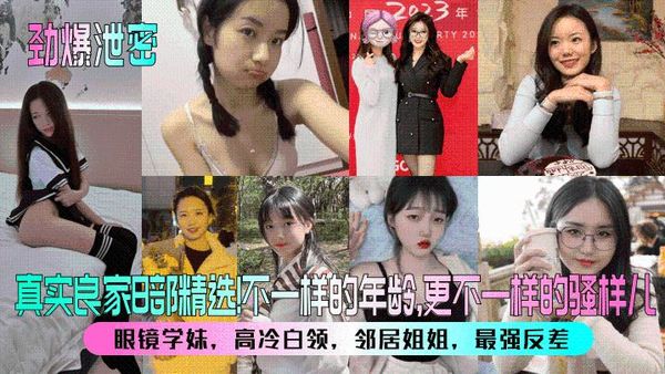 劲爆泄密真实良家8部精选眼镜学妹高冷白领邻居姐姐最强反差不一样的年龄更不一样的骚样儿