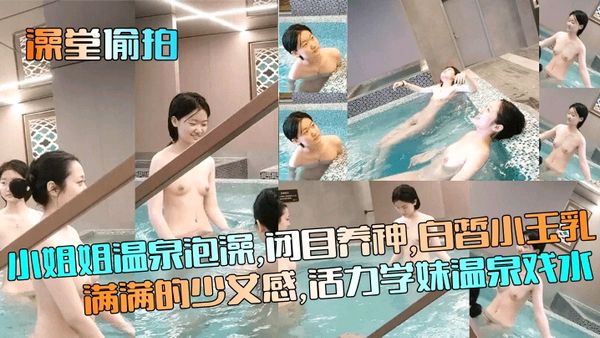 澡堂偷拍小姐姐温泉泡澡白皙小玉乳满满的少女感活力学妹温泉戏水