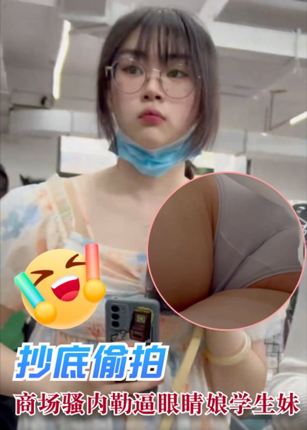商场骚内勒逼眼睛娘学生妹【抄底偷拍】