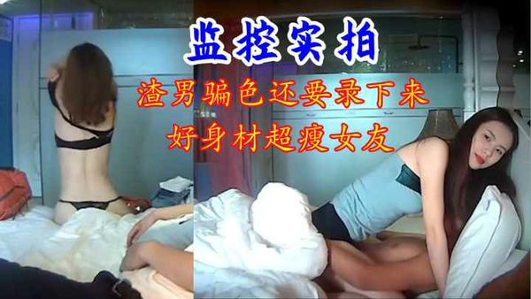 监控实拍渣男骗色还要录下来苗条女性朋友好身材