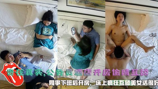 贵在真实,公务员酒店开房偷晴互舔，同事下班后开房，床上疯狂互舔美女活很好。