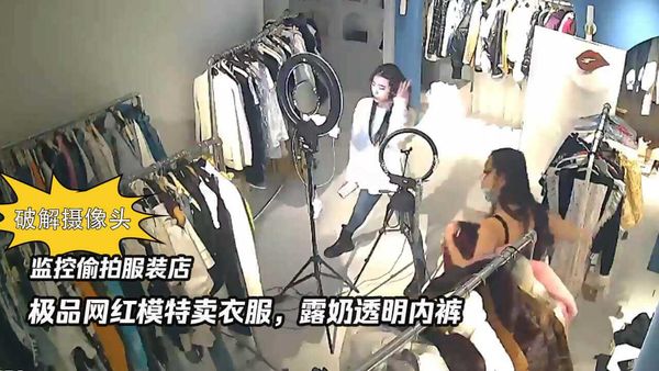 《破解摄像头》监控偷拍服装店极品网红模特卖衣服,露奶透明内裤