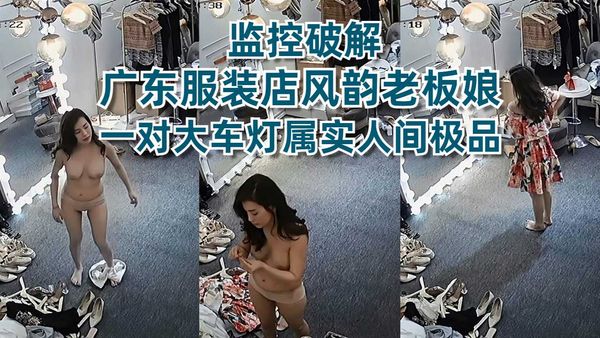 监控破解高端服装店老板娘一对极品大车灯