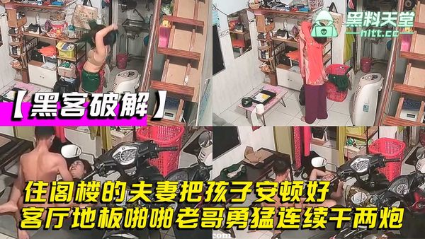 家庭网络摄像头偷拍，住阁楼的夫妻把孩子安顿好，在客厅地板啪啪老哥勇猛连续干两炮
