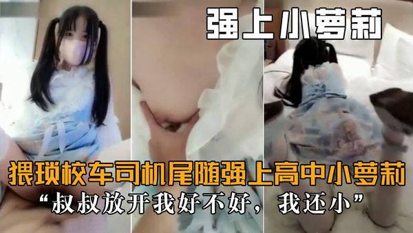 猥琐小车司机尾随强上小萝莉，“”叔叔放开我，我还小“