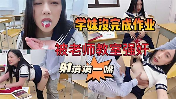 学妹作业完不成，被老师关教室强奸，被射满满一嘴