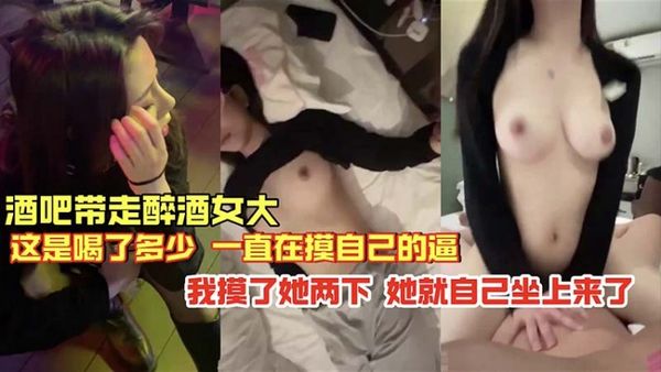 酒吧带走醉酒女大 这是喝了多少 一直在摸自己的逼.