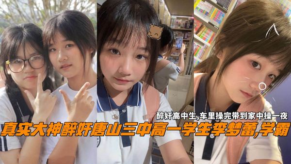 真实大神醉奸唐山三中高一学生李梦蕾,学霸，醉奸高中生,无套操3次内射。