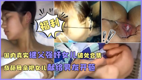 (福利)国内真实继父强奸女儿破处合集奇葩母亲把女儿献给男友开苞