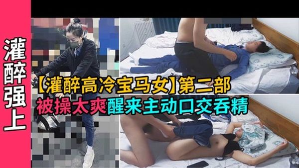 灌醉气质高冷宝马女神，插太爽中途醒来主动口交吞精