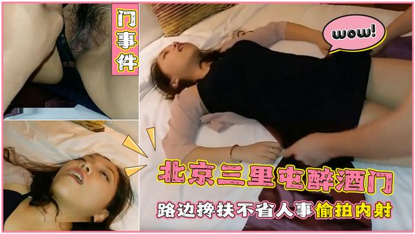 北京三里屯醉酒门、路边搀扶不省人事偷拍内射