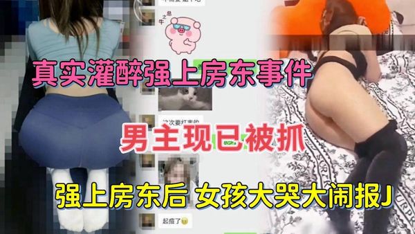 灌醉女房东后强扒衣操逼女孩大哭大闹报警了男主现已被抓
