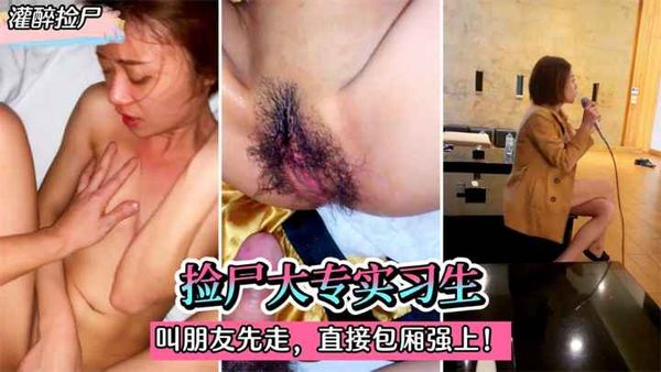 捡尸大专实习生！灌迷糊后叫朋友先走。直接在包厢强上！!收费。~1