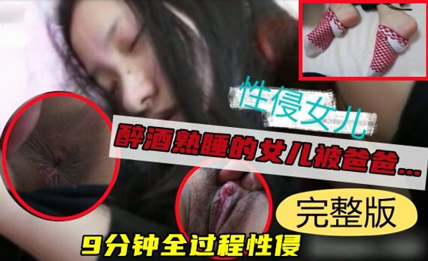 真他妈畜生最近遭网曝疯传的醉酒女儿被爸爸性侵完整版流出！