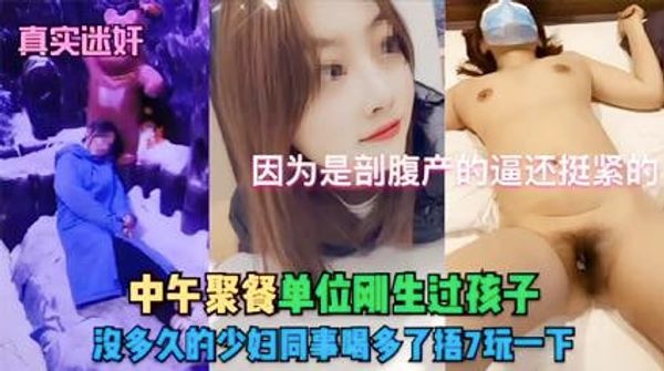 刚生过孩子的极品少妇，给她灌醉玩一下。因为是破腹产的，逼还好紧。