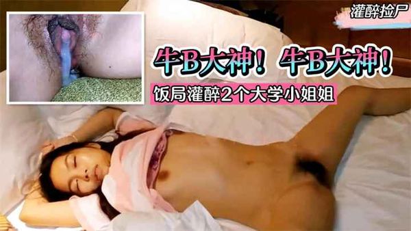 牛B大神！饭局灌醉2个大学小姐姐。带回酒店统一轮流内射！!收费。~1