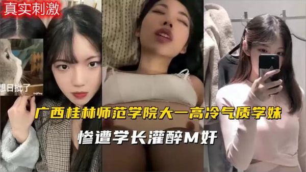 广西桂林师范学院大一高冷气质学妹，惨遭学长灌醉M奸