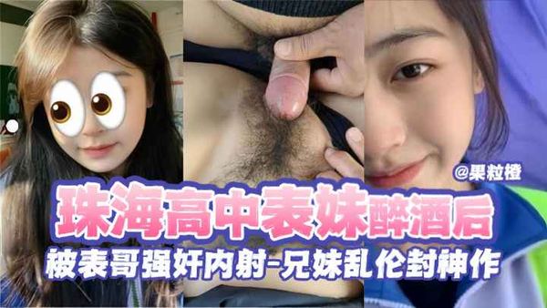 珠海高中表妹醉酒后被表哥强奸内射