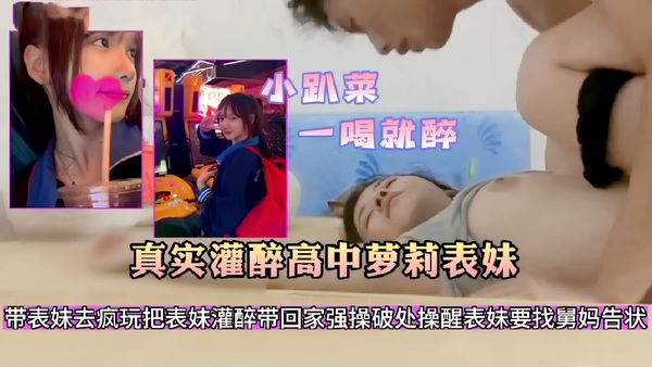 小趴菜一喝就醉！带表妹去疯玩把表妹灌醉带回家强操破处，操醒表妹要找舅妈告状30
