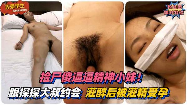 捡尸傻逼逼精神小妹！第一次跟探探大叔约会~灌醉后被灌精受孕