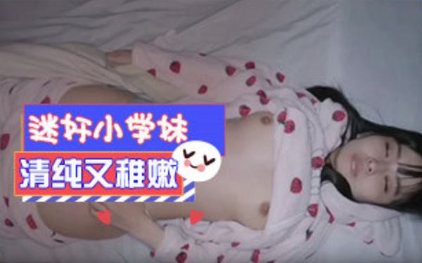 迷奸清纯可爱学妹又嫩又纯真想干她一辈子