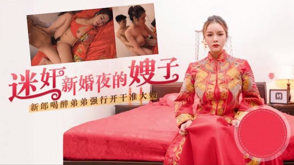 嫂子太迷人了，趁着哥哥喝醉，迷奸新婚夜的嫂子