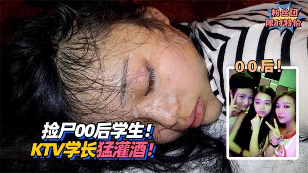 捡尸00后学生！KTV被学长猛灌酒！!收费。