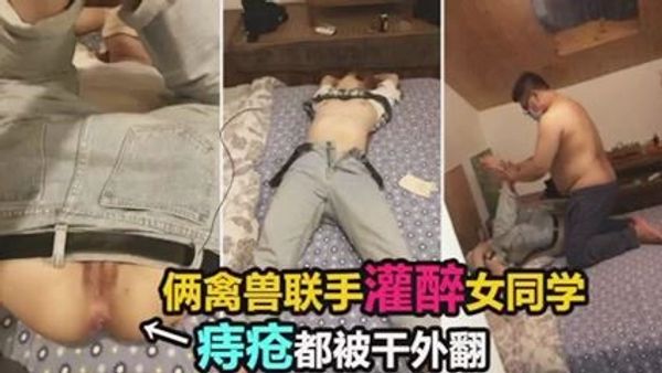 俩禽兽灌醉女同学，轮流操逼痔疮都干外翻了
