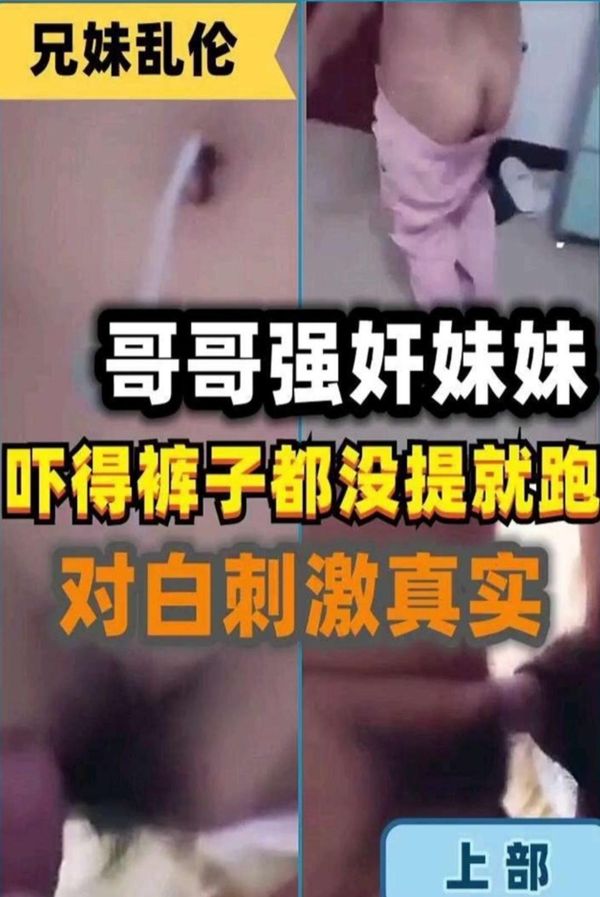 哥哥强奸妹妹，吓得裤子都没提就跑，对才真实刺激