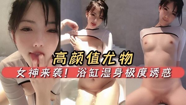 高颜值尤物女神来袭!浴缸湿身极度诱惑
