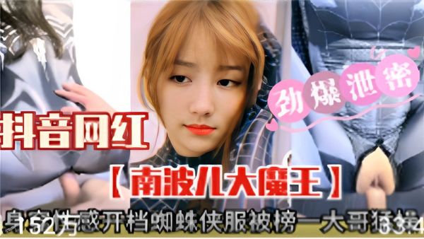 抖音网红劲爆泄密【南波儿大魔王】身穿性感开档蜘蛛侠服被榜一大哥狂操