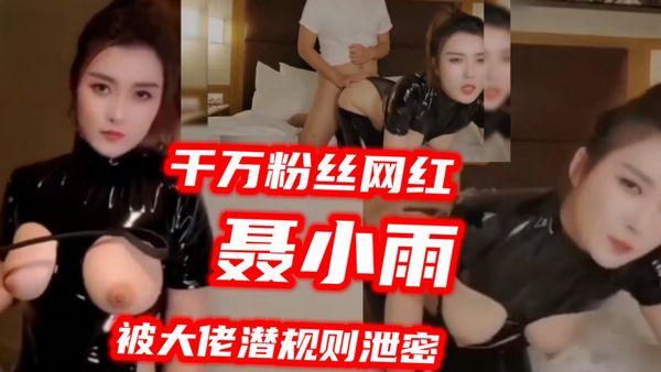 千万粉网红{聂小雨}被幕后大佬潜规则视频泄密,被暴力后入内射，太疯狂了