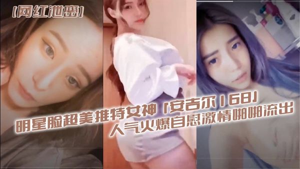 明星脸超美推特女神【安吉尔168】人气火爆自慰激情啪啪流出