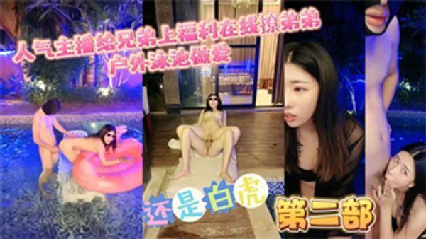 主播诱惑-人气主播给兄弟上福利在线撩弟弟户外泳池做爱
