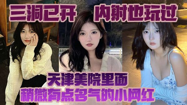三洞已开，内射也玩过，天津美院里面稍微有点名气的小网红