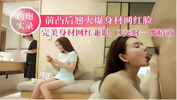 前凸后翘火爆身材网红脸完美身材网红兼职口交射一嘴精液