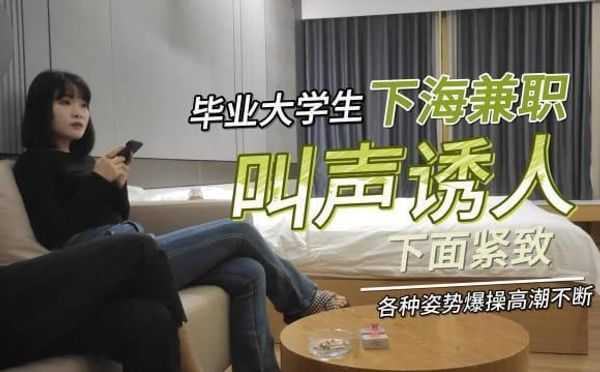 毕业大学生下海兼职，叫声诱人，下面紧致