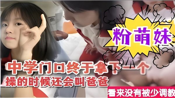 中学门口终于拿下一个粉萌妹操的时候还会叫爸爸看来没有被少调教