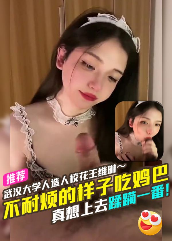 武汉大学人造人校花王维琳～一脸不耐烦的样子吃鸡巴真想上去蹂躏一番！