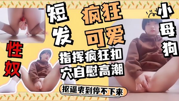 洗脑调教短发性奴学生母狗扣穴道具自慰插逼多次高潮表情真勾引人