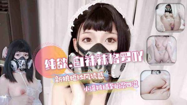 纯欲网红少女[白袜袜格罗吖]新娘婚纱风小逼被插到白浆流淌.