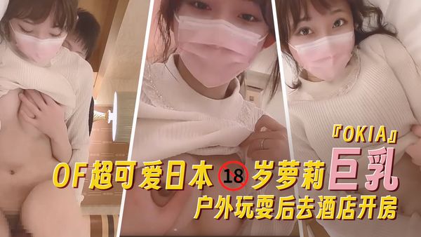 『OKIA』OF超可爱日本18岁萝莉巨乳户外玩耍后去酒店开房
