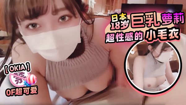 『OKIA』OF超可爱日本18岁萝莉巨乳超性感的小毛衣